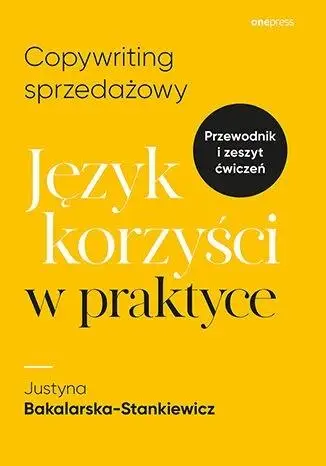 Copywriting sprzedażowy. Język korzyści w praktyce - Justyna Bakalarska-Stankiewicz