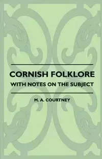 Cornish Folklore - With Notes on the Subject - Courtney M. A.