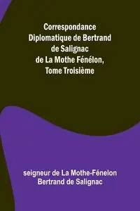 Correspondance Diplomatique de Bertrand de Salignac de La Mothe Fénélon, Tome Troisième - de La Mothe-Fénelon Bertrand de Saligna