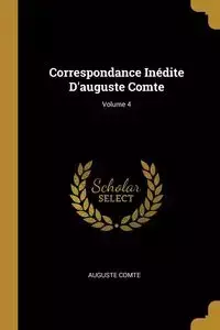 Correspondance Inédite D'auguste Comte; Volume 4 - Comte Auguste