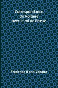 Correspondance de Voltaire avec le roi de Prusse - Frederick Ii