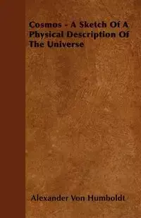 Cosmos - A Sketch Of A Physical Description Of The Universe - Alexander Von Humboldt