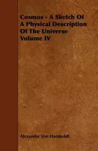 Cosmos - A Sketch Of A Physical Description Of The Universe Volume IV - Alexander Von Humboldt