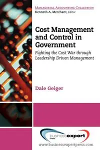 Cost Management and Control in Government - Dale R. Geiger