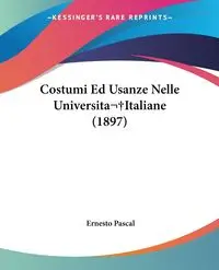 Costumi Ed Usanze Nelle Universita Italiane (1897) - Ernesto Pascal