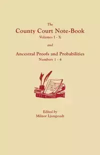 County Court Note-Book, Volumes I-X, and Ancestral Proofs and Probabilities, Numbers 1-4 - Ljungstedt Milnor