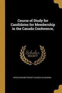 Course of Study for Candidates for Membership in the Canada Conference, - in Wesleyan Methodist Church Canada