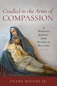 Cradled in the Arms of Compassion - Frank Rogers Jr.