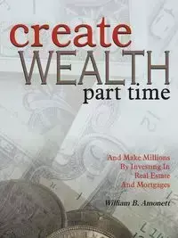 Create Wealth Part Time - Amonett William B.