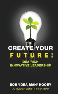 Create Your Future - Bob Hooey 'Idea Man'