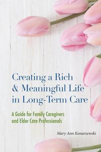 Creating a Rich & Meaningful Life in Long-Term Care - Mary Ann Konarzewski