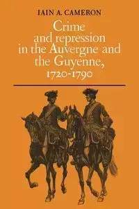 Crime and Repression in the Auvergne and the Guyenne, 1720-1790 - Cameron Iain A.