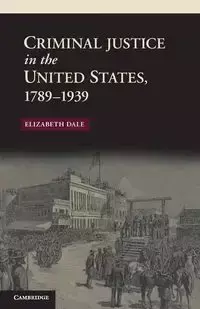 Criminal Justice in the United States, 1789-1939 - Dale Elizabeth