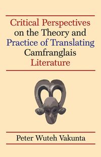 Critical Perspectives on the Theory and Practice of Translating Camfranglais Literature - Peter Vakunta Wuteh