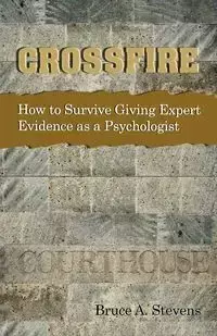 Crossfire!  How to Survive Giving Expert Evidence as a Psychologist - Bruce Stevens