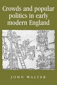 Crowds and Popular Politics in Early Modern England - Walter John