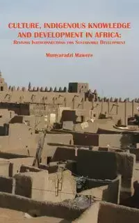 Culture, Indigenous Knowledge and Development in Africa. Reviving Interconnections for Sustainable Development - Mawere Munyaradzi