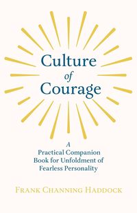 Culture of Courage - A Practical Companion Book for Unfoldment of Fearless Personality - Frank Haddock Channing