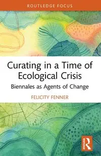 Curating in a Time of Ecological Crisis - Fenner Felicity