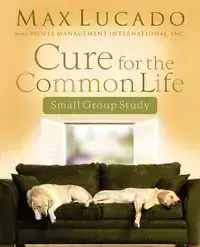 Cure for the Common Life Small Group Study - Max Lucado