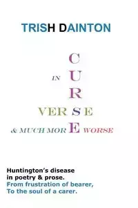 Curse in Verse and Much More Worse - Huntington's Disease in Poetry and Prose - Trish Dainton