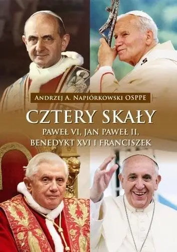 Cztery skały. Paweł VI, Jan Paweł II, Benedykt XVI - Andrzej A. Napiórkowski OSPPE