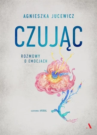 Czując. Rozmowy o emocjach - Agnieszka Jucewicz, Arobal