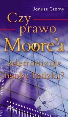 Czy prawo Moore`a zdetronizuje osobę ludzką? - Janusz Czerny