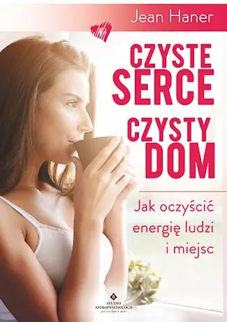 Czyste serce czysty dom jak oczyścić energię ludzi i miejsc - Jean Haner