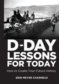 D-Day Lessons for Today - Erin Meyer Charneux