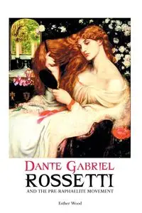 DANTE GABRIEL ROSSETTI AND THE PRE-RAPHAELITE MOVEMENT - Esther Wood