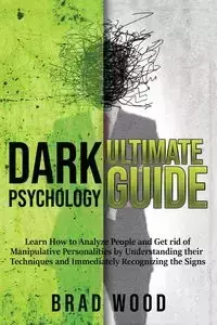 DARK PSYCHOLOGY ULTIMATE GUIDE - Brad Wood