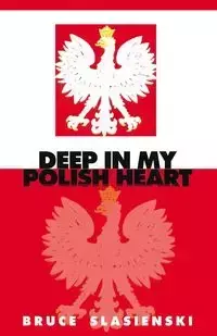 DEEP IN MY POLISH HEART - Bruce E. Slasienski