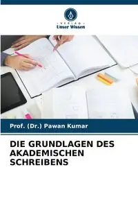 DIE GRUNDLAGEN DES AKADEMISCHEN SCHREIBENS - Kumar Prof. (Dr.) Pawan