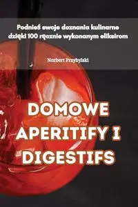DOMOWE APERITIFY I DIGESTIFS - Norbert Przybylski
