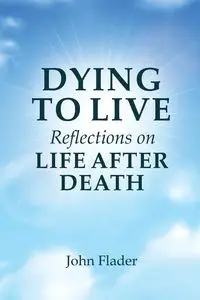 DYING TO LIVE Reflections on LIFE AFTER DEATH - John Flader