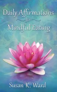 Daily Affirmations for Mindful Eating - Ward Susan K.