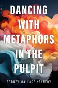 Dancing with Metaphors in the Pulpit - Rodney Wallace Kennedy