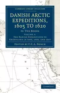 Danish Arctic Expeditions, 1605 to 1620 -             Volume 1 - Gosch C.C.A.
