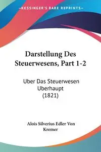 Darstellung Des Steuerwesens, Part 1-2 - Von Kremer Alois Silverius Edler