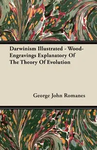 Darwinism Illustrated - Wood-Engravings Explanatory Of The Theory Of Evolution - George John Romanes