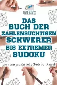 Das Buch der Zahlensüchtigen Schwerer bis Extremer Sudoku | 200+ Anspruchsvolle Sudoku- Rätsel - Puzzle Therapist