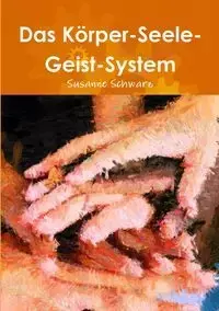 Das Körper-Seele-Geist-System - Susanne Schwarz