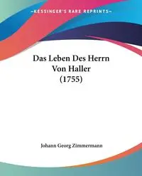 Das Leben Des Herrn Von Haller (1755) - Zimmermann Johann Georg