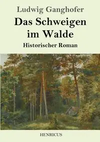 Das Schweigen im Walde - Ganghofer Ludwig