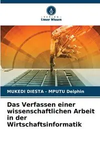 Das Verfassen einer wissenschaftlichen Arbeit in der Wirtschaftsinformatik - Delphin MUKEDI DIESTA - MPUTU