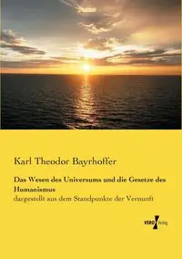 Das Wesen des Universums und die Gesetze des Humanismus - Karl Bayrhoffer Theodor