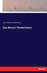 Das Wiener Theaterleben - Adam Müller-Guttenbrunn