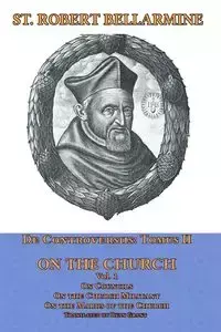 De Controversiis Tomus III On the Church, containing On Councils, On the Church Militant, and on the Marks of the Church - Robert Bellarmine St.