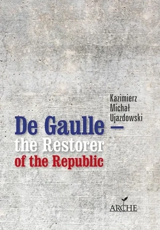 De Gaulle the Restorer of the Republic - Kazimierz Michał Ujazdowski